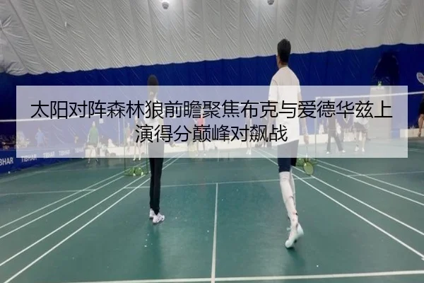 太阳对阵森林狼前瞻聚焦布克与爱德华兹上演得分巅峰对飙战 - kaiyun