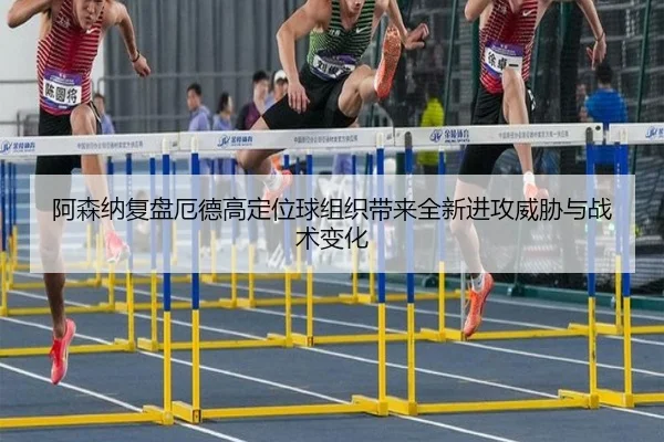 阿森纳复盘厄德高定位球组织带来全新进攻威胁与战术变化（kaiyun）