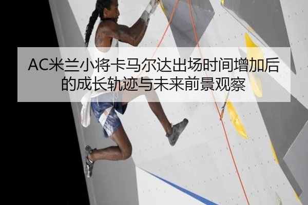AC米兰小将卡马尔达出场时间增加后的成长轨迹与未来前景观察（kaiyun）