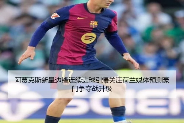 阿贾克斯新星边锋连续进球引爆关注荷兰媒体预测豪门争夺战升级（kaiyun）